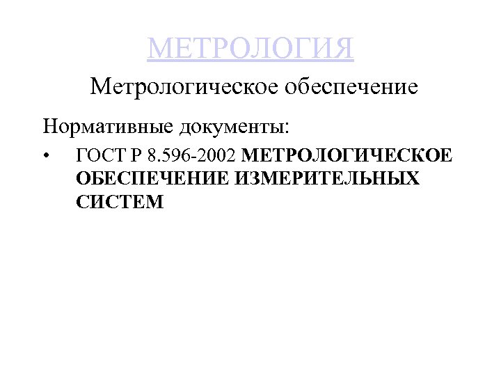 МЕТРОЛОГИЯ Метрологическое обеспечение Нормативные документы: • ГОСТ Р 8. 596 2002 МЕТРОЛОГИЧЕСКОЕ ОБЕСПЕЧЕНИЕ ИЗМЕРИТЕЛЬНЫХ