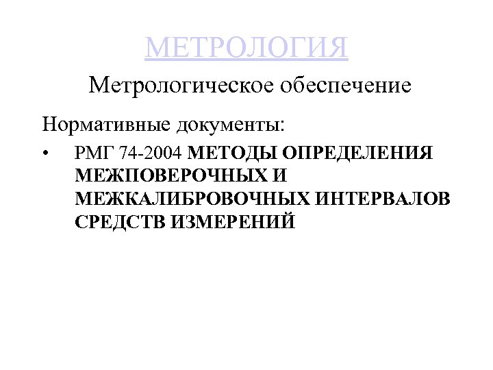 МЕТРОЛОГИЯ Метрологическое обеспечение Нормативные документы: • РМГ 74 2004 МЕТОДЫ ОПРЕДЕЛЕНИЯ МЕЖПОВЕРОЧНЫХ И МЕЖКАЛИБРОВОЧНЫХ