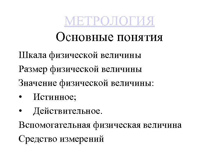 МЕТРОЛОГИЯ Основные понятия Шкала физической величины Размер физической величины Значение физической величины: • Истинное;