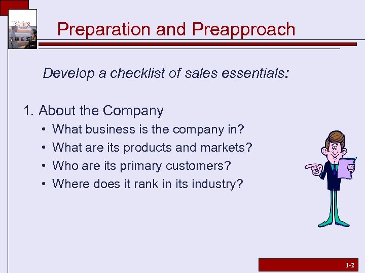Preparation and Preapproach Develop a checklist of sales essentials: 1. About the Company •