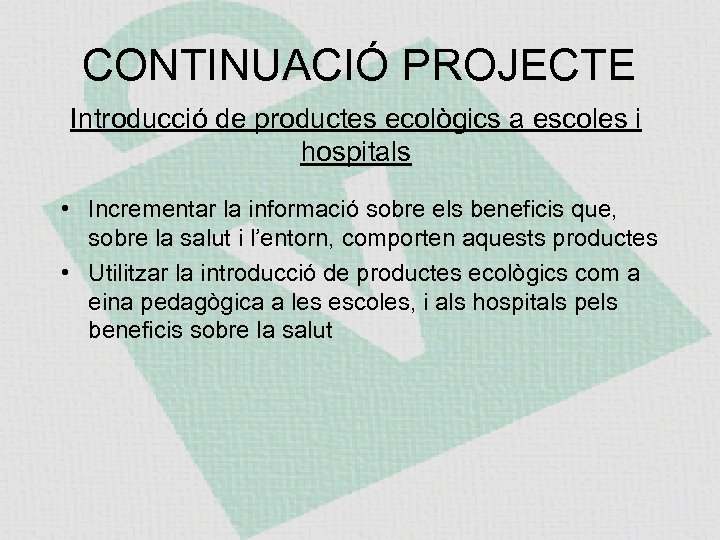 CONTINUACIÓ PROJECTE Introducció de productes ecològics a escoles i hospitals • Incrementar la informació