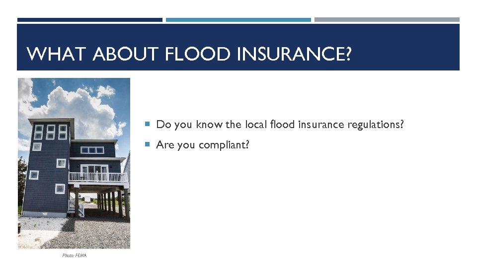 WHAT ABOUT FLOOD INSURANCE? Do you know the local flood insurance regulations? Are you