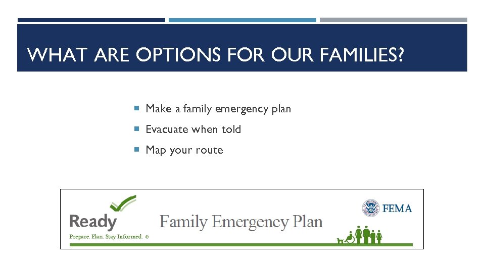 WHAT ARE OPTIONS FOR OUR FAMILIES? Make a family emergency plan Evacuate when told