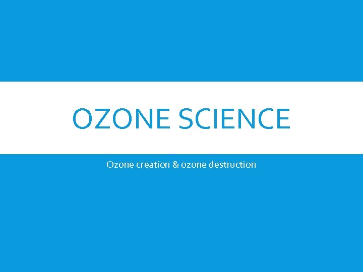 OZONE SCIENCE Ozone creation & ozone destruction 