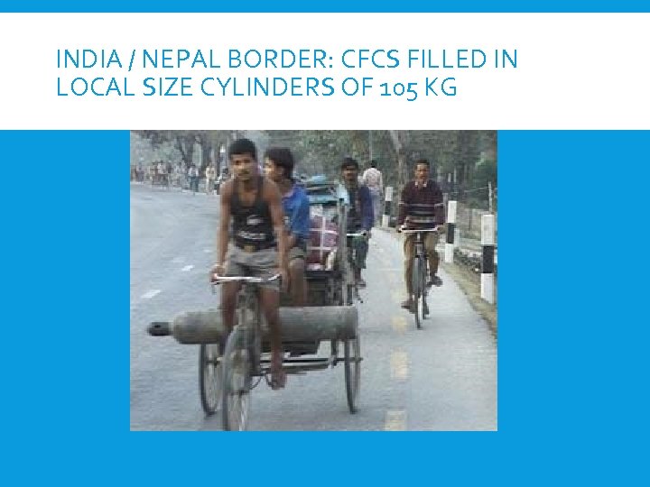 INDIA / NEPAL BORDER: CFCS FILLED IN LOCAL SIZE CYLINDERS OF 105 KG 