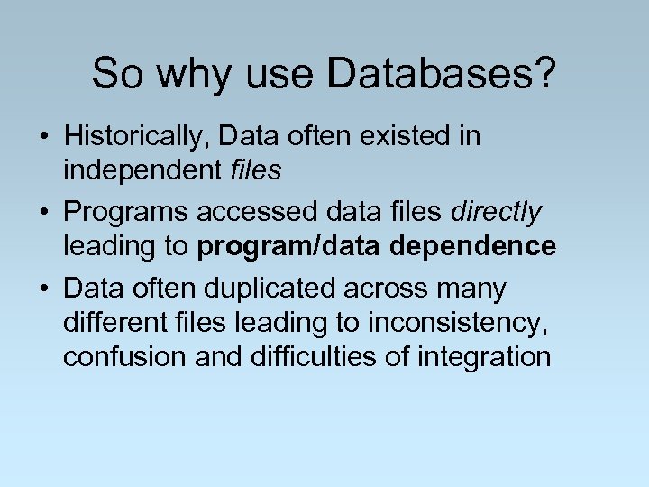 So why use Databases? • Historically, Data often existed in independent files • Programs