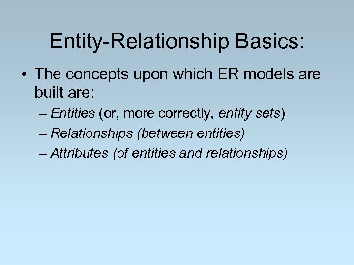 Entity-Relationship Basics: • The concepts upon which ER models are built are: – Entities