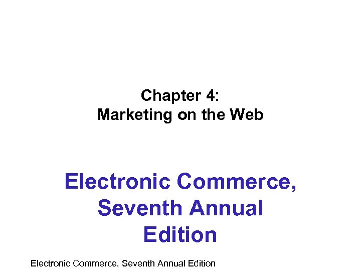 Chapter 4: Marketing on the Web Electronic Commerce, Seventh Annual Edition 