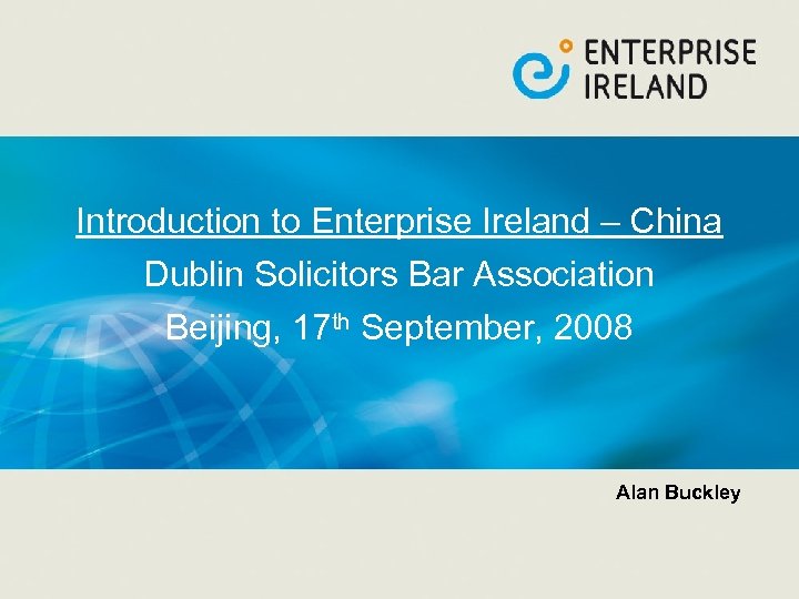 Introduction to Enterprise Ireland – China Dublin Solicitors Bar Association Beijing, 17 th September,