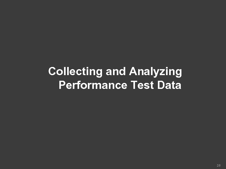 Collecting and Analyzing Performance Test Data 28 