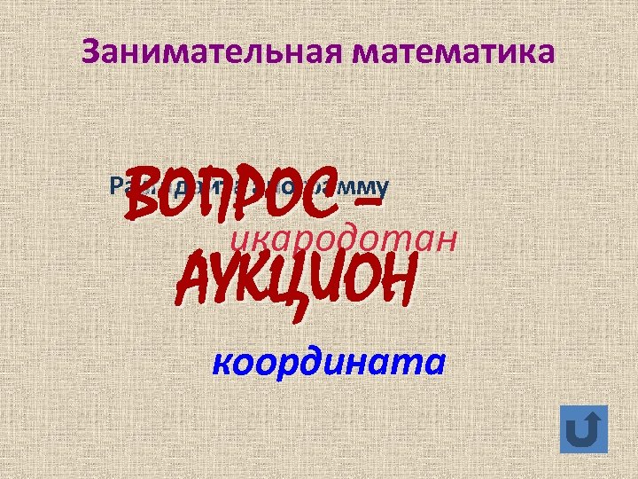 Занимательная математика ВОПРОС – икародотан АУКЦИОН Разгадайте анограмму координата 