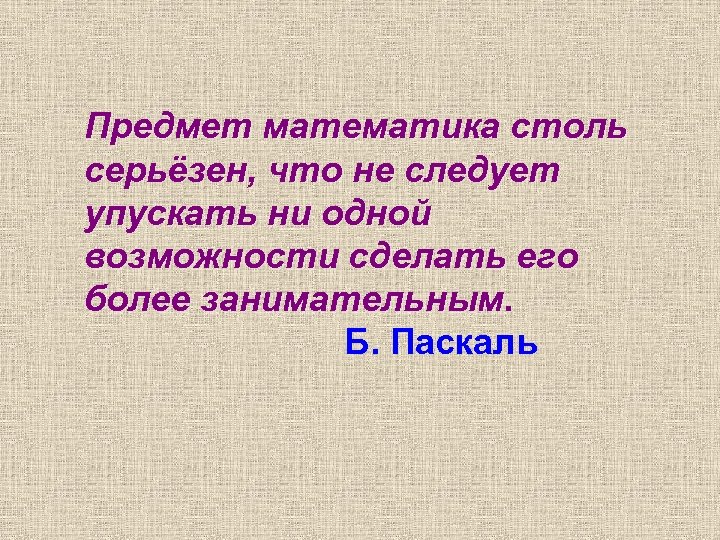 Предмет математика столь серьёзен, что не следует упускать ни одной возможности сделать его более