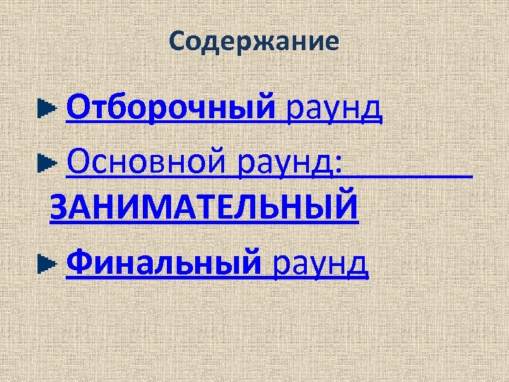 Содержание Отборочный раунд Основной раунд: ЗАНИМАТЕЛЬНЫЙ Финальный раунд 