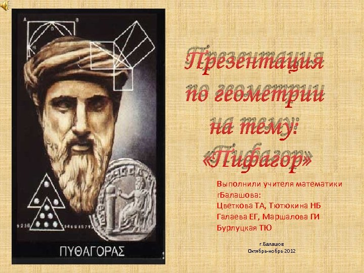 Презентация по геометрии на тему: «Пифагор» Выполнили учителя математики г. Балашова: Цветкова ТА, Тютюкина