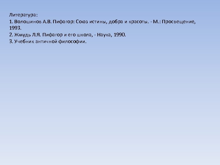 Литература: 1. Волошинов А. В. Пифагор: Союз истины, добра и красоты. - М. :