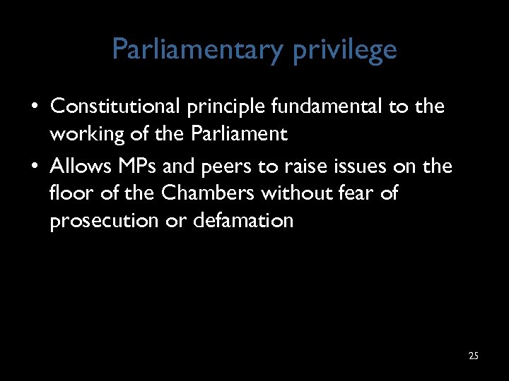 Parliamentary privilege • Constitutional principle fundamental to the working of the Parliament • Allows