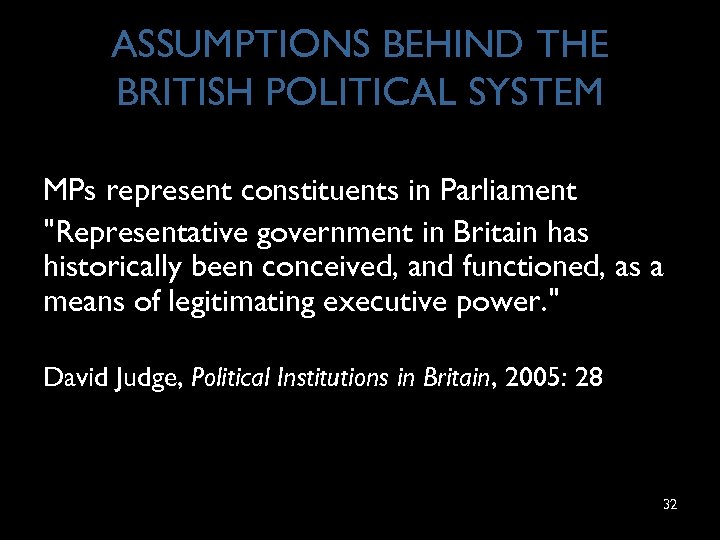 ASSUMPTIONS BEHIND THE BRITISH POLITICAL SYSTEM MPs represent constituents in Parliament "Representative government in