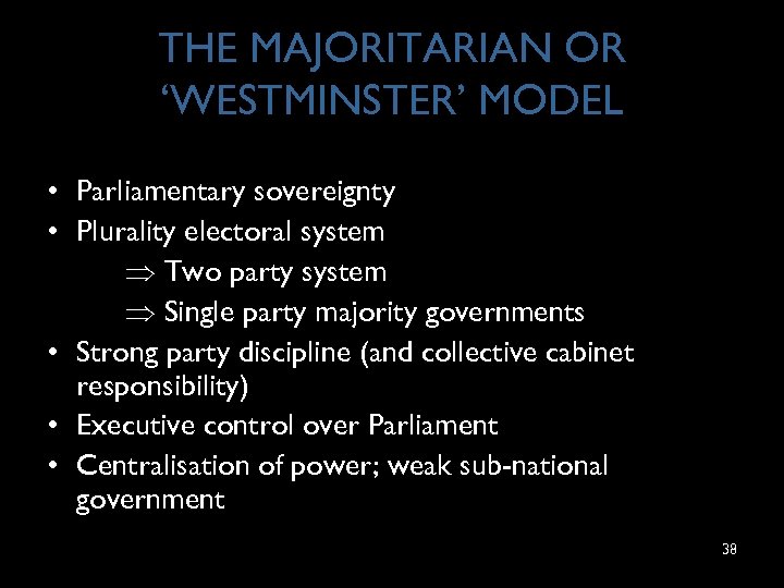 THE MAJORITARIAN OR ‘WESTMINSTER’ MODEL • Parliamentary sovereignty • Plurality electoral system Two party