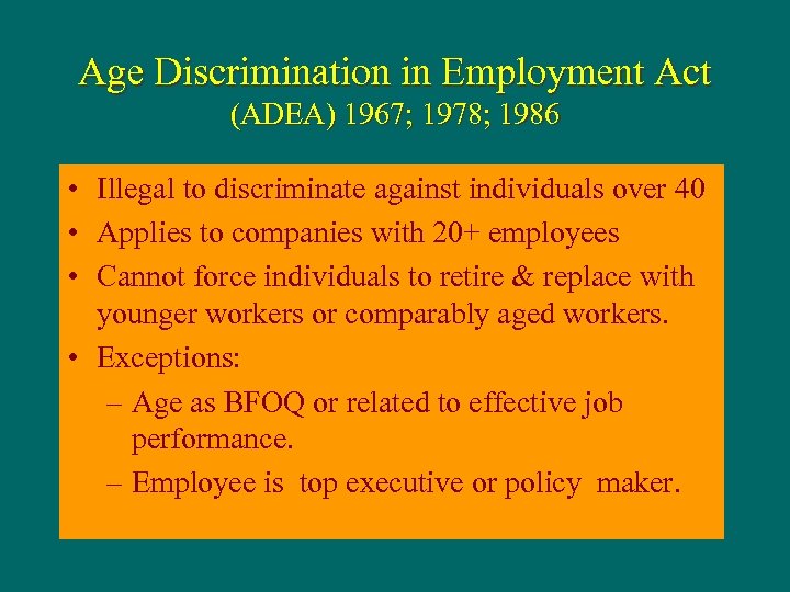 Age Discrimination in Employment Act (ADEA) 1967; 1978; 1986 • Illegal to discriminate against