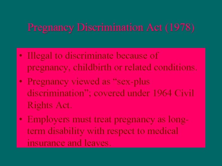 Pregnancy Discrimination Act (1978) • Illegal to discriminate because of pregnancy, childbirth or related