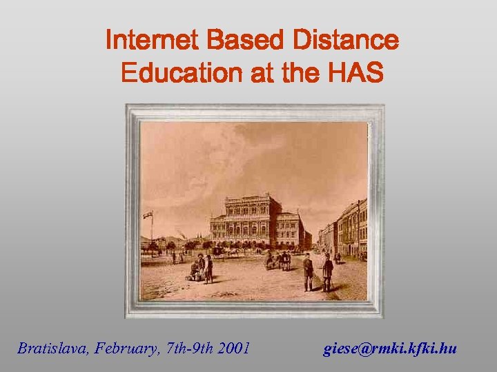 Internet Based Distance Education at the HAS Bratislava, February, 7 th-9 th 2001 giese@rmki.
