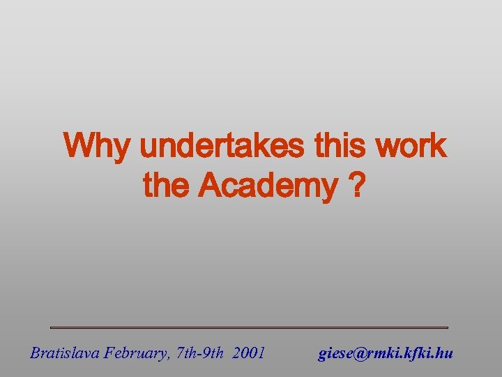Why undertakes this work the Academy ? Bratislava February, 7 th-9 th 2001 giese@rmki.