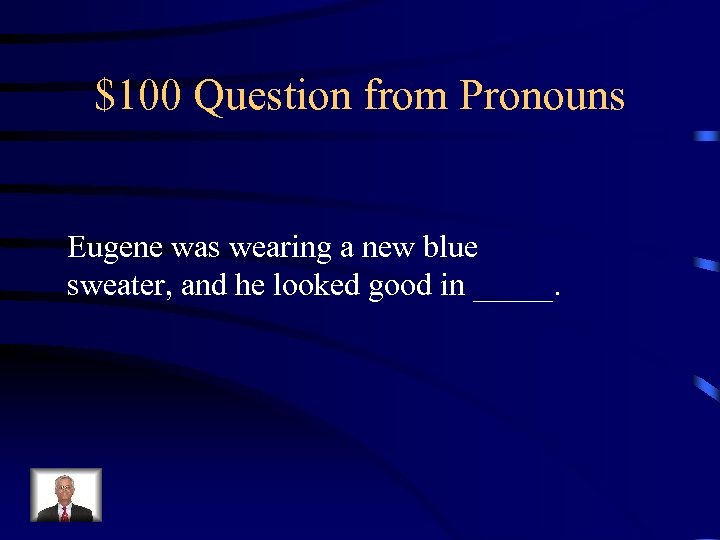 $100 Question from Pronouns Eugene was wearing a new blue sweater, and he looked