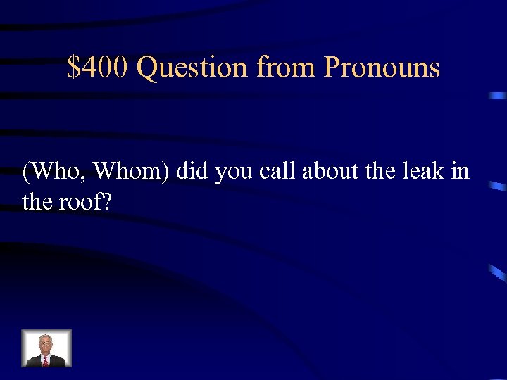 $400 Question from Pronouns (Who, Whom) did you call about the leak in the