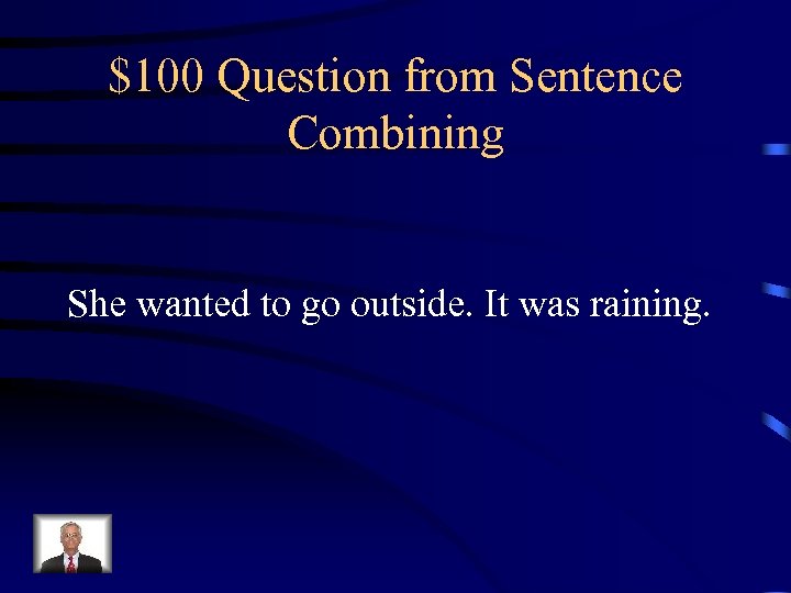 $100 Question from Sentence Combining She wanted to go outside. It was raining. 