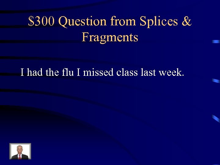 $300 Question from Splices & Fragments I had the flu I missed class last