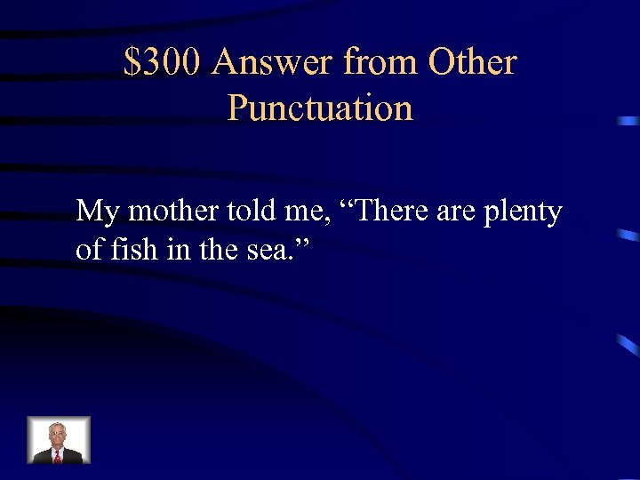 $300 Answer from Other Punctuation My mother told me, “There are plenty of fish