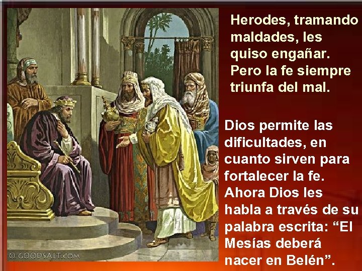 Herodes, tramando maldades, les quiso engañar. Pero la fe siempre triunfa del mal. Dios