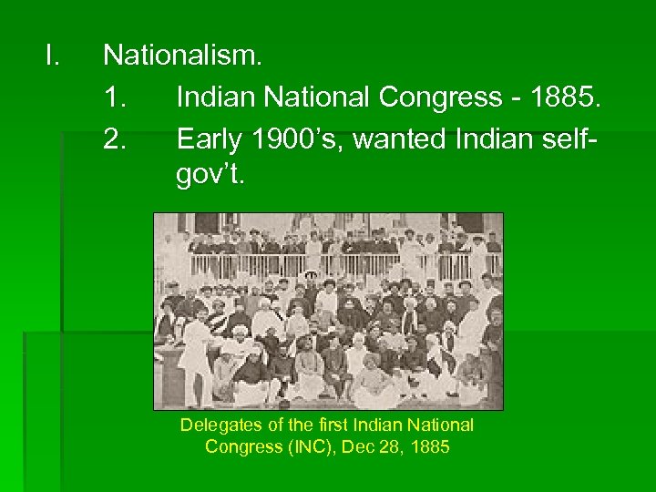 I. Nationalism. 1. Indian National Congress - 1885. 2. Early 1900’s, wanted Indian selfgov’t.