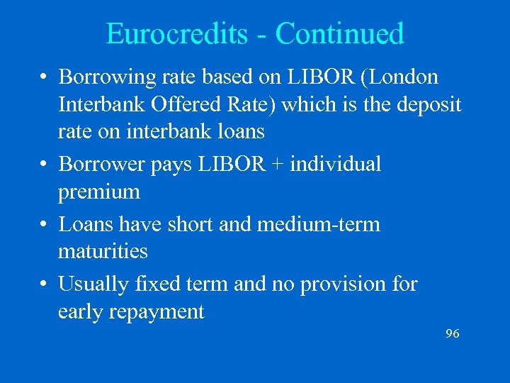 Eurocredits - Continued • Borrowing rate based on LIBOR (London Interbank Offered Rate) which