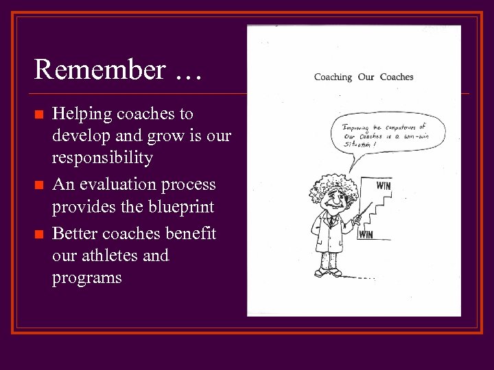 Remember … n n n Helping coaches to develop and grow is our responsibility