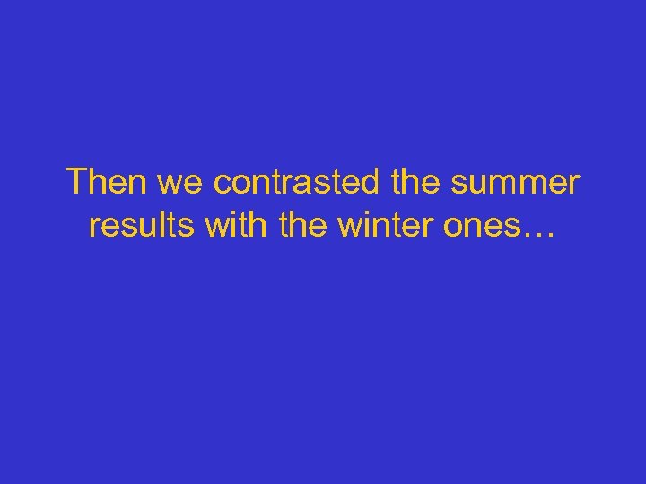 Then we contrasted the summer results with the winter ones… 