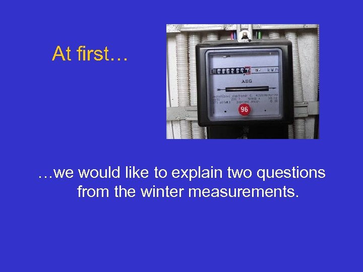 At first… …we would like to explain two questions from the winter measurements. 