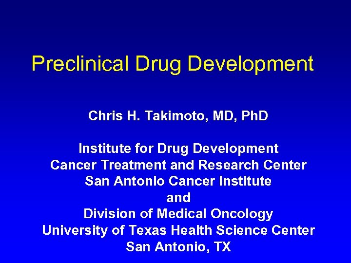 Preclinical Drug Development Chris H. Takimoto, MD, Ph. D Institute for Drug Development Cancer