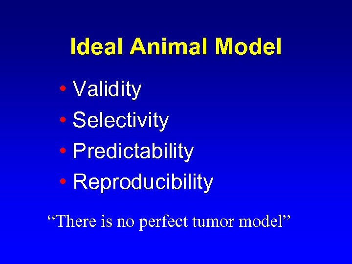 Ideal Animal Model • Validity • Selectivity • Predictability • Reproducibility “There is no