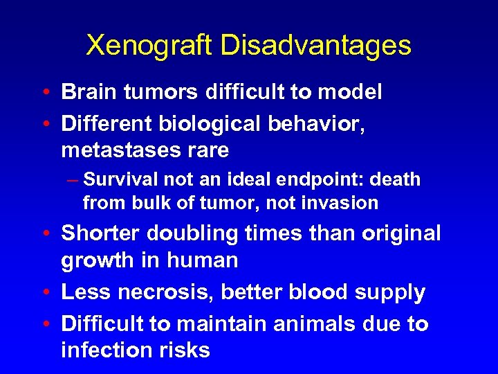 Xenograft Disadvantages • Brain tumors difficult to model • Different biological behavior, metastases rare