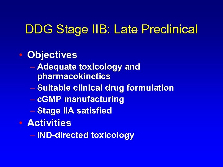 DDG Stage IIB: Late Preclinical • Objectives – Adequate toxicology and pharmacokinetics – Suitable