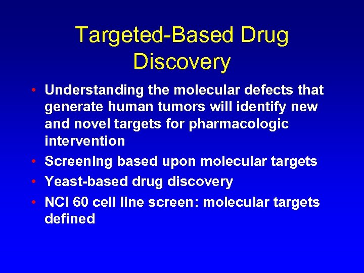Targeted-Based Drug Discovery • Understanding the molecular defects that generate human tumors will identify
