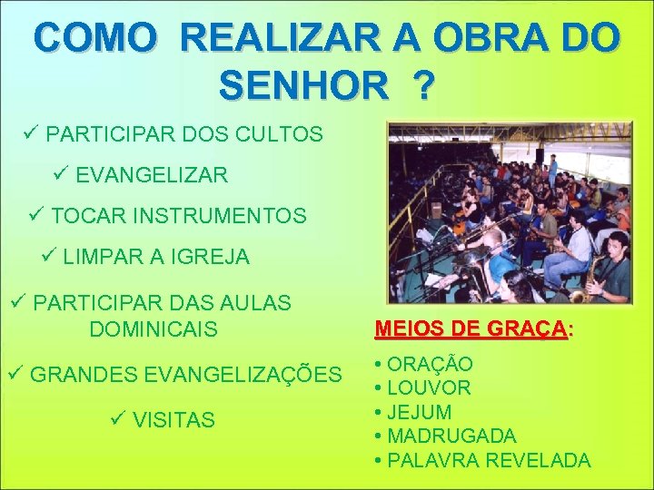 COMO REALIZAR A OBRA DO SENHOR ? ü PARTICIPAR DOS CULTOS ü EVANGELIZAR ü