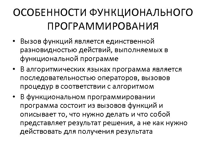 ОСОБЕННОСТИ ФУНКЦИОНАЛЬНОГО ПРОГРАММИРОВАНИЯ • Вызов функций является единственной разновидностью действий, выполняемых в функциональной программе