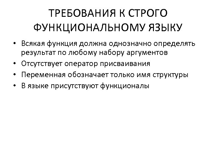 ТРЕБОВАНИЯ К СТРОГО ФУНКЦИОНАЛЬНОМУ ЯЗЫКУ • Всякая функция должна однозначно определять результат по любому
