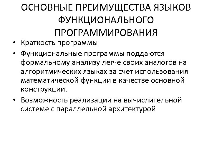 ОСНОВНЫЕ ПРЕИМУЩЕСТВА ЯЗЫКОВ ФУНКЦИОНАЛЬНОГО ПРОГРАММИРОВАНИЯ • Краткость программы • Функциональные программы поддаются формальному анализу