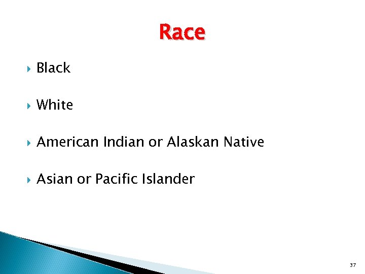 Race Black White American Indian or Alaskan Native Asian or Pacific Islander 37 