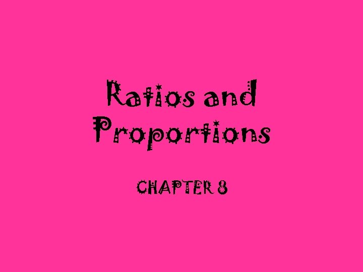 Ratios and Proportions CHAPTER 8 