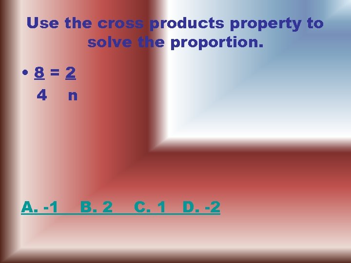 Use the cross products property to solve the proportion. • 8=2 4 n A.