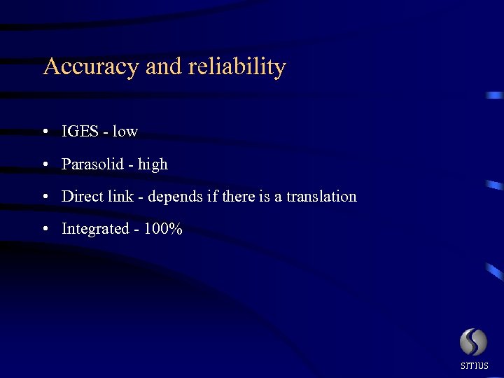 Accuracy and reliability • IGES - low • Parasolid - high • Direct link